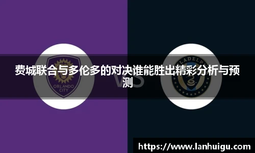 费城联合与多伦多的对决谁能胜出精彩分析与预测
