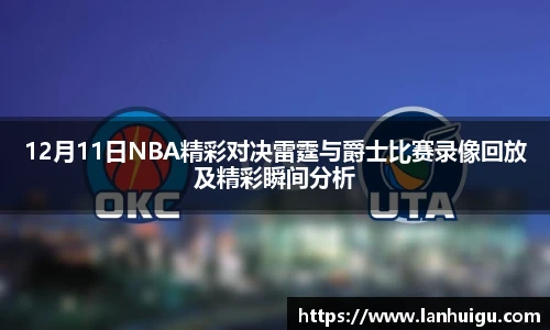 12月11日NBA精彩对决雷霆与爵士比赛录像回放及精彩瞬间分析
